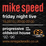 Mike Speed | 8pm-10pm Friday Night Live | Renegade Radio | 15/03/13 | Prog. Oldskool House | '92-'96