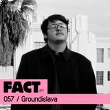 FACT PT Mix 057: Groundislava