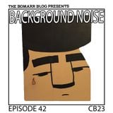 The Bomarr Blog Presents: The Background Noise Podcast Series, Episode 42: CB23