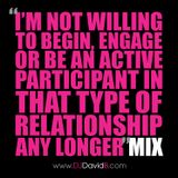 I'm not willing to begin, engage or be an active participant in that type of relationship any longer