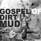 A Gospel Of Dirt & Mud