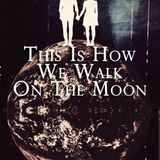 This Is How We Walk On The Moon