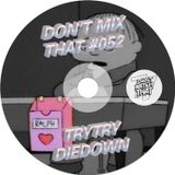 DON'T MIX THAT VOL 52: TRYTRYDIEDOWN