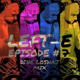 LEFT-E EPISODE #7 (DINE LOSHAJ MIX)