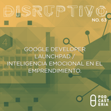 Disruptivo No. 63 - Google Developer Launchpad / Inteligencia Emocional en el Emprendimiento
