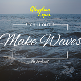 Chill Out "Make Waves" - The Podcast
