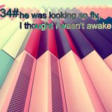 34# he was looking so fly, I thought I wasn't awake