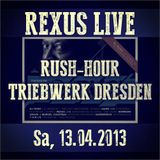 Rexus live @ Rush Hour Triebwerk Dresden Sa, 13.04.13