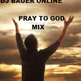 Dj Bauer online ''PRAY TO GOD MIX''