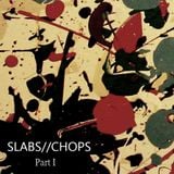 Slabs//Chops: I