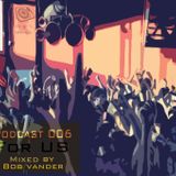 Podcast 006 '' FOR US '' ( Mixed By Bob VanDer )