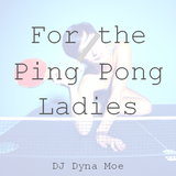 For the Ping Pong Ladies