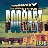RudeBWOY SoundSYSTEM Podcast: Episode 6