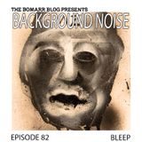 The Bomarr Blog Presents: The Background Noise Podcast Series, Episode 82: Bleep