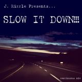 J. Rizzle Presents...SLOW IT DOWN!!!