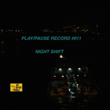PLAY/PAUSE RECORD #011 - NIGHT SHIFT
