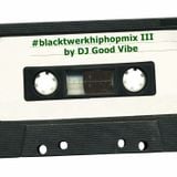 #blacktwerkhiphopmix III by DJ Good Vibe