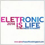 DJ MATHEUS REWORK'S ELETRONIC IS LIFE SET 2014