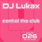 DJ Lukax - Control the club episode 026 (25-Mar-2012)