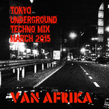 Van Afrika - Tokyo Underground: Techno Mix March 2015 'No Where Near Miami, I ain't famous...still'