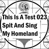 This Is A Test 023: Spit And Sing My Homeland