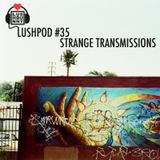 Lushpod #35 - Strange Transmissions