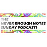 Never Enough Notes - Sunday Podcast 3!