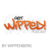 Wippenberg's GET WIPPED! Podcast Episode 009