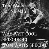 Way Past Cool - Episode 40 : Tom Waits Special