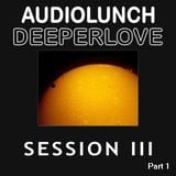 AudioLunch - DeeperLove Session III (Part 1)