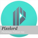 Pixelatique Podcast #23 - PIXELORD