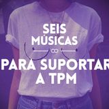 # 98 SEIS MÚSICAS PARA SUPORTAR A TPM