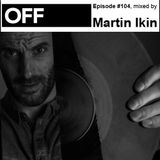 OFF Recordings Podcast Episode #104, mixed by Martin Ikin