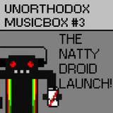 Unorthodox MusicBox #3 - NATTY DROID LAUNCHCAST!