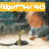 Fidgetf**ker Vol.5