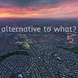 Alternative to What? 5