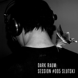 Dark Raum : session #005 SLUTSKI