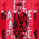 THE RATCHET MIXX EPISODE 4