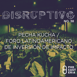 Disruptivo No. 38 - Pecha Kucha / Foro Latinoamericano de Inversión de Impacto.