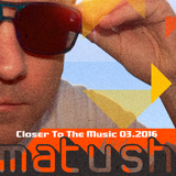 Matush - Closer To The Music 03.2016