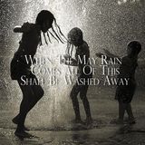 When The May Rain Comes All Of This Shall Be Washed Away