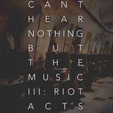 Can't Hear Nothing But the Music Vol. III: Riot Acts