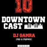 DOWNTOWNCAST 10 - DJ GAMRA (FRD & FRIENDS)