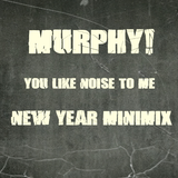 Murphy! - You Like Noise to Me New Year Minimix 2013