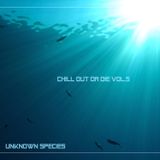 Unknown Species - Chill Out Or Die Vol.5