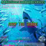 Addictions and other Vices Podcast EP 42- Jump The Shark