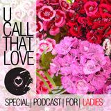 U Call That Love Presents Special Podcast For Ladies