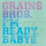 Grains Bros. - I'm Ready, Baby!!!