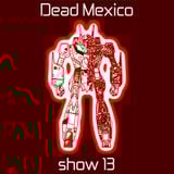 Dead Mexico Radio: Show 13