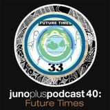 Juno Plus Podcast 40: Future Times